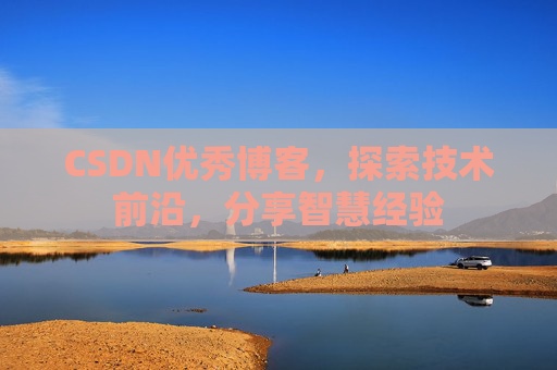 CSDN优秀博客，探索技术前沿，分享智慧经验
