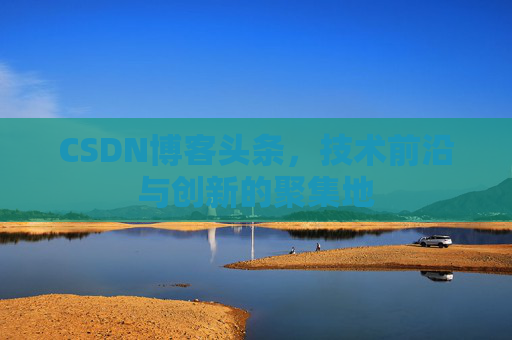 CSDN博客头条，技术前沿与创新的聚集地